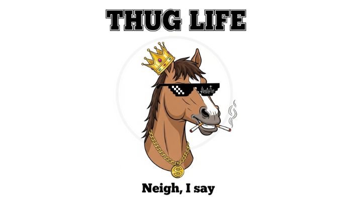 A cartoon of a horse wearing a crown, sunglasses, and a gold chain, with a cigarette in its mouth. The text "THUG LIFE" and "Neigh, I say" are included.