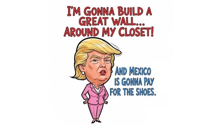 A cartoon of a female version of Trump with the text "I'm Gonna Build a Great Wall... Around My Closet!".